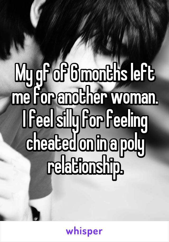 My gf of 6 months left me for another woman. I feel silly for feeling cheated on in a poly relationship.