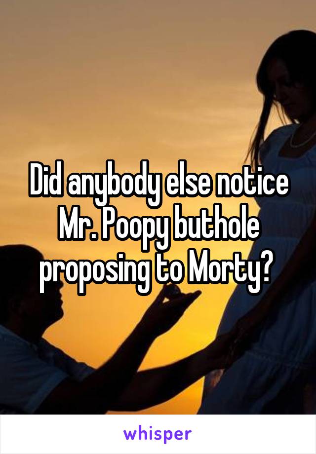 Did anybody else notice Mr. Poopy buthole proposing to Morty? 