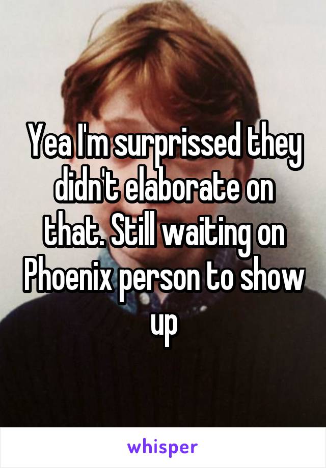 Yea I'm surprissed they didn't elaborate on that. Still waiting on Phoenix person to show up