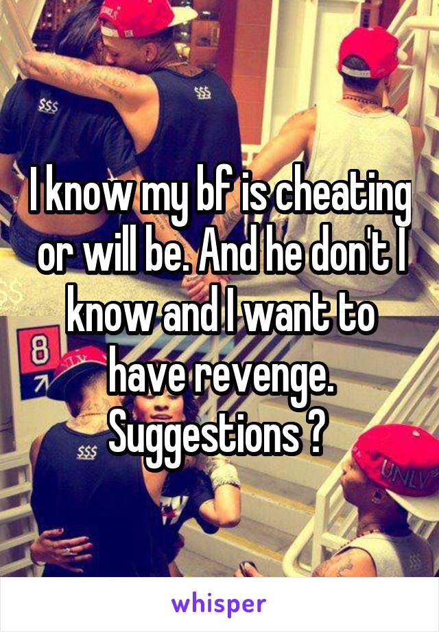 I know my bf is cheating or will be. And he don't I know and I want to have revenge. Suggestions ? 