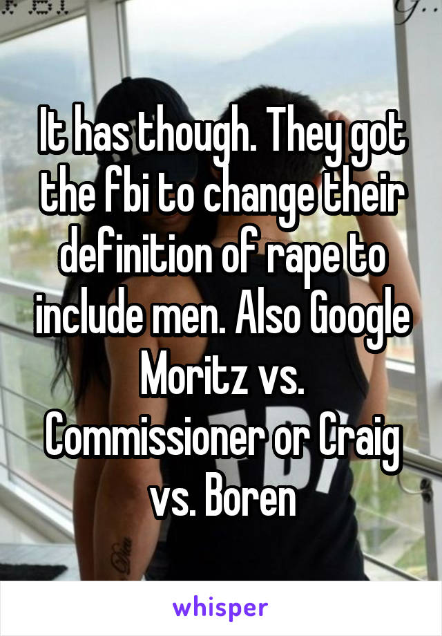 It has though. They got the fbi to change their definition of rape to include men. Also Google Moritz vs. Commissioner or Craig vs. Boren