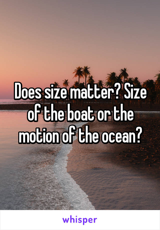 Does size matter? Size of the boat or the motion of the ocean?