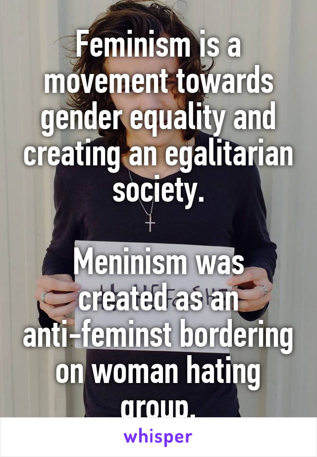 Feminism is a movement towards gender equality and creating an egalitarian society.

Meninism was created as an anti-feminst bordering on woman hating group.
