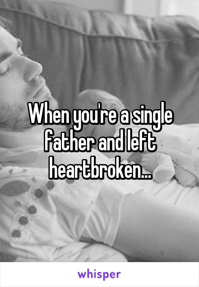 When you're a single father and left heartbroken...
