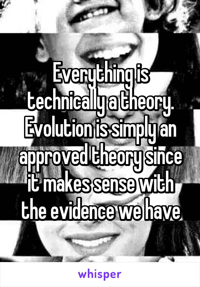 Everything is technically a theory. Evolution is simply an approved theory since it makes sense with the evidence we have