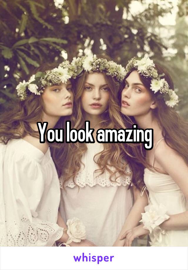 You look amazing