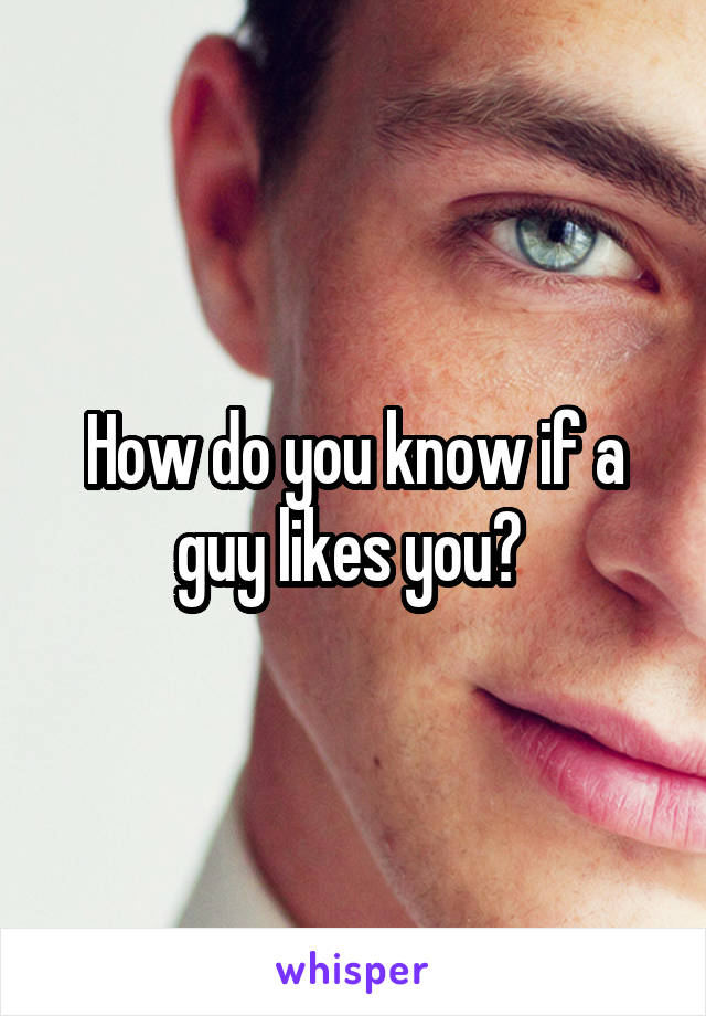 How do you know if a guy likes you? 