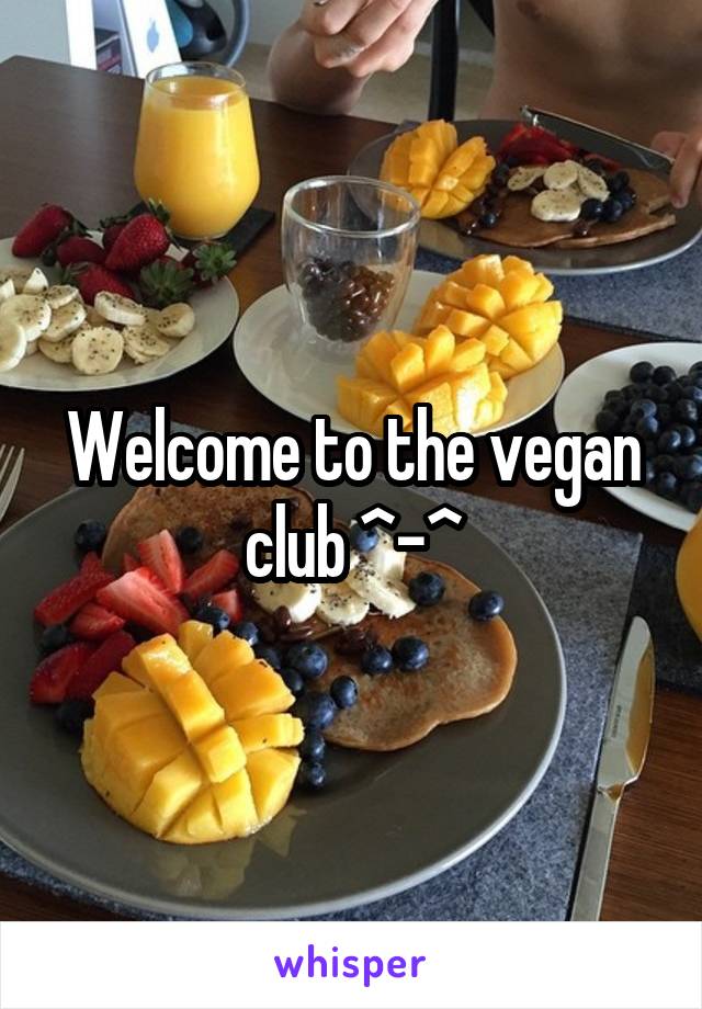 Welcome to the vegan club ^-^