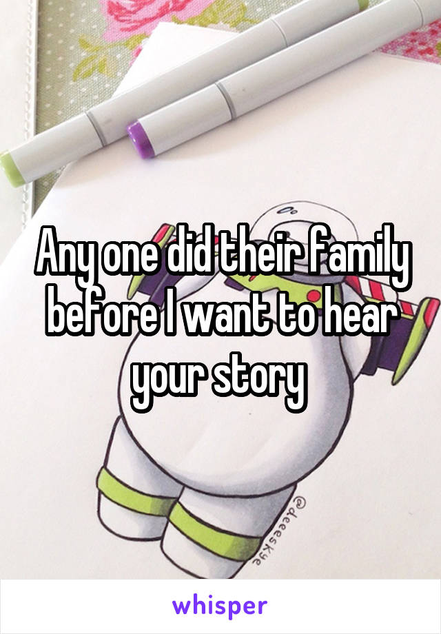 Any one did their family before I want to hear your story 