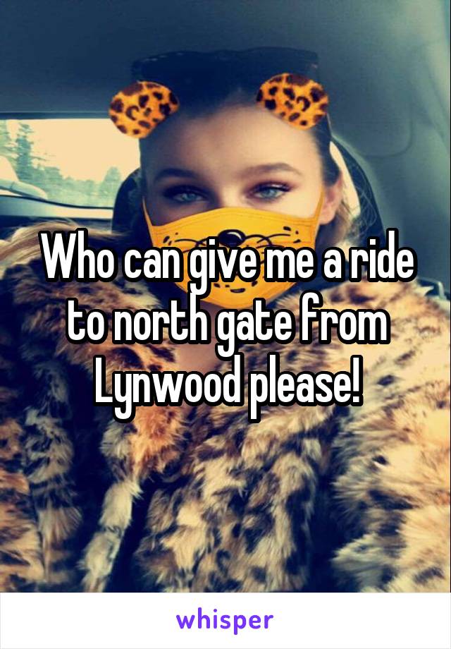 Who can give me a ride to north gate from Lynwood please!