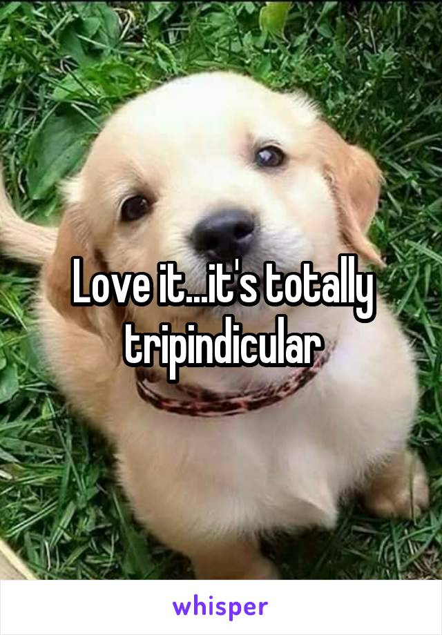 Love it...it's totally tripindicular