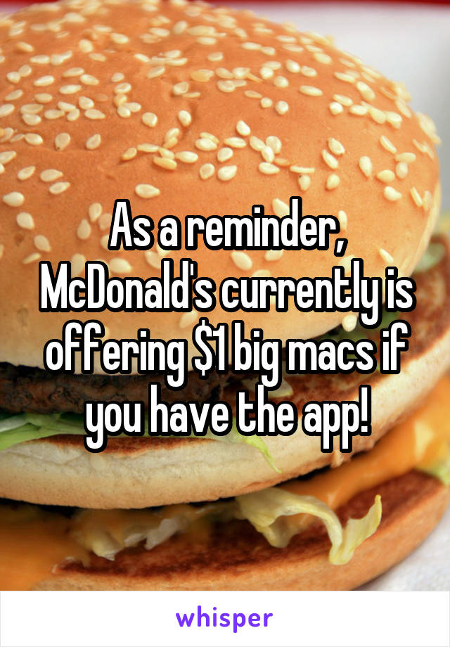 As a reminder, McDonald's currently is offering $1 big macs if you have the app!