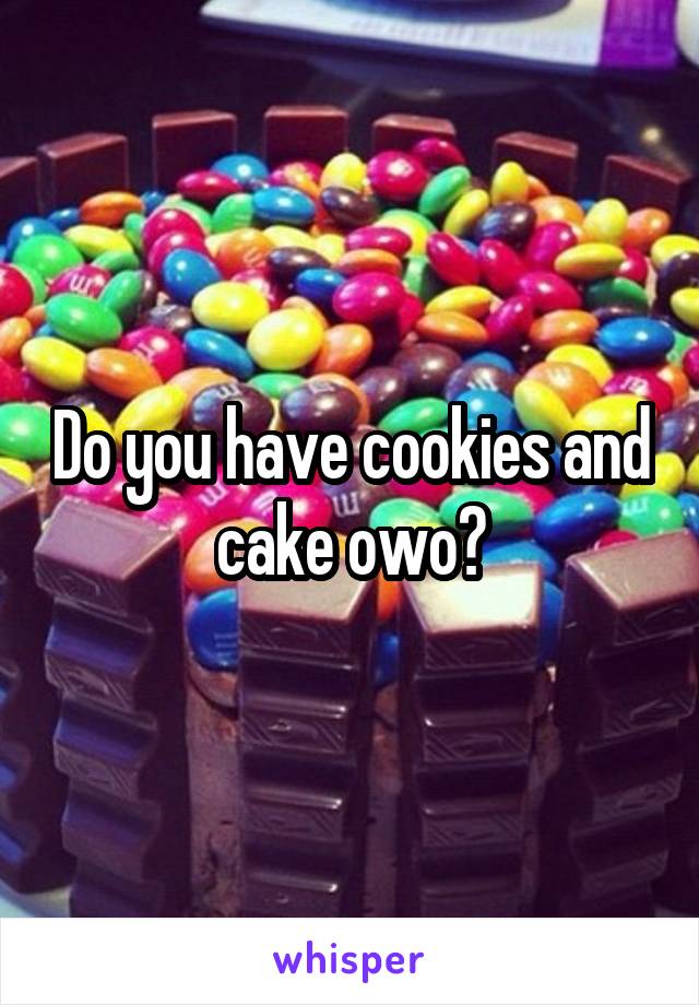 Do you have cookies and cake owo?