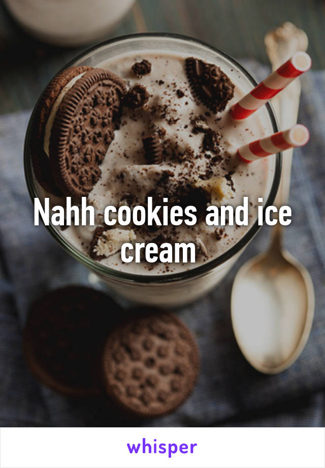 Nahh cookies and ice cream 