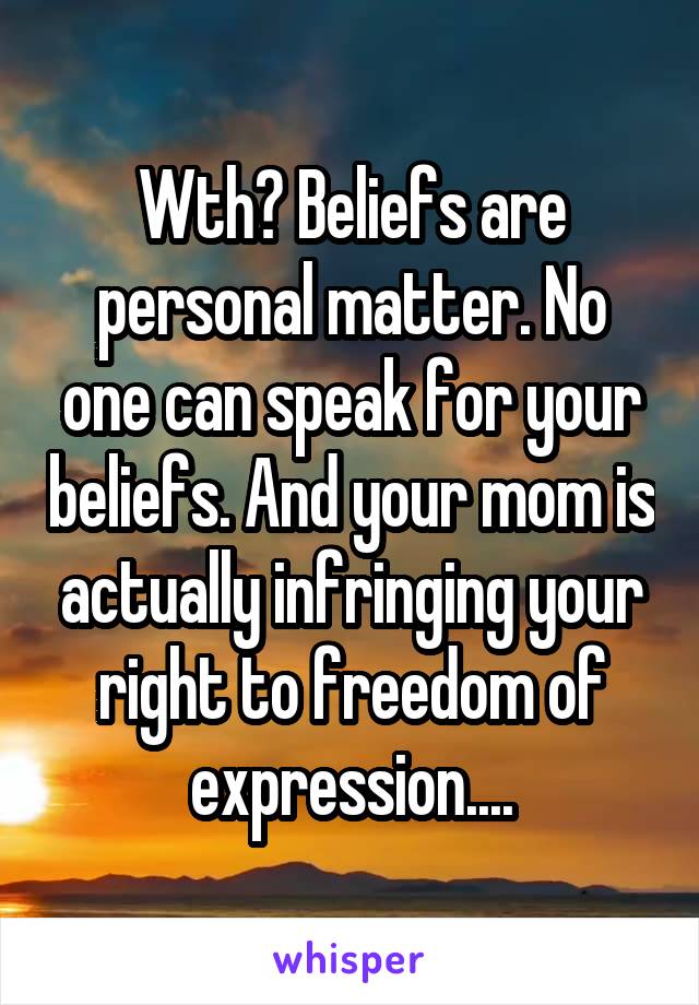 Wth? Beliefs are personal matter. No one can speak for your beliefs. And your mom is actually infringing your right to freedom of expression....