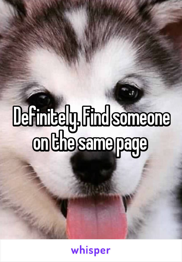 Definitely. Find someone on the same page 