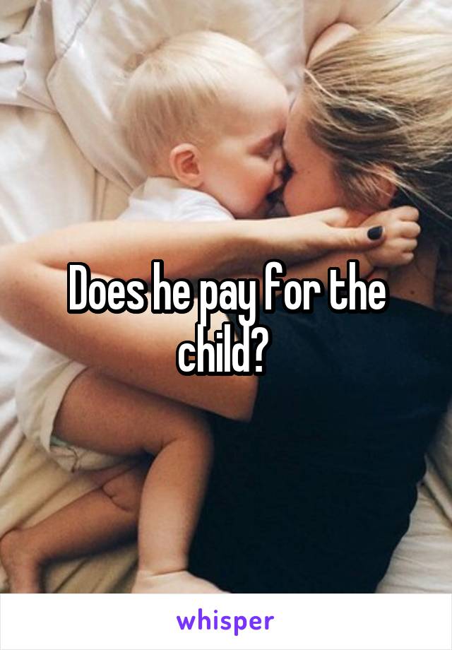 Does he pay for the child? 