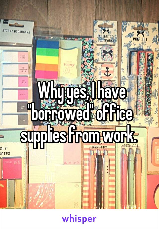  Why yes, I have "borrowed" office supplies from work. 