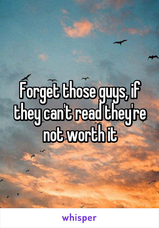 Forget those guys, if they can't read they're not worth it
