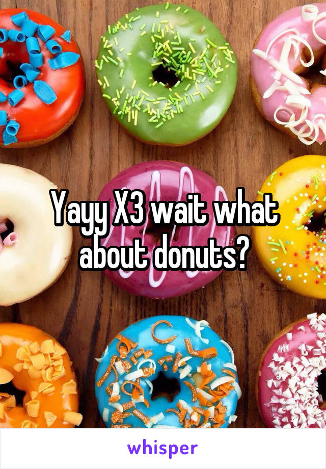 Yayy X3 wait what about donuts?