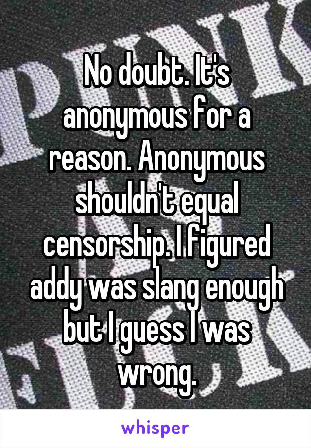 No doubt. It's anonymous for a reason. Anonymous shouldn't equal censorship. I figured addy was slang enough but I guess I was wrong.