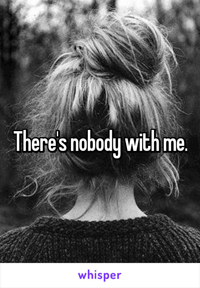 There's nobody with me.