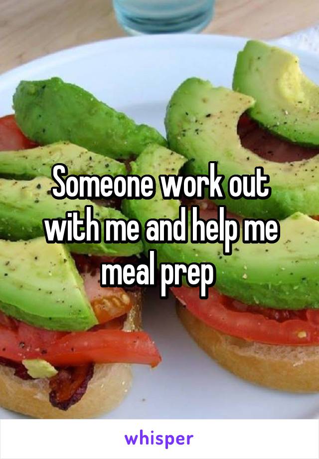 Someone work out with me and help me meal prep 