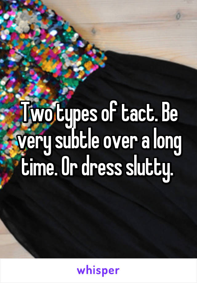 Two types of tact. Be very subtle over a long time. Or dress slutty. 