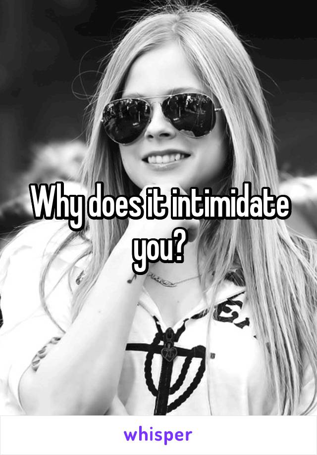 Why does it intimidate you?