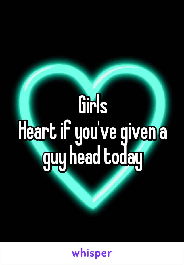 Girls
Heart if you've given a guy head today