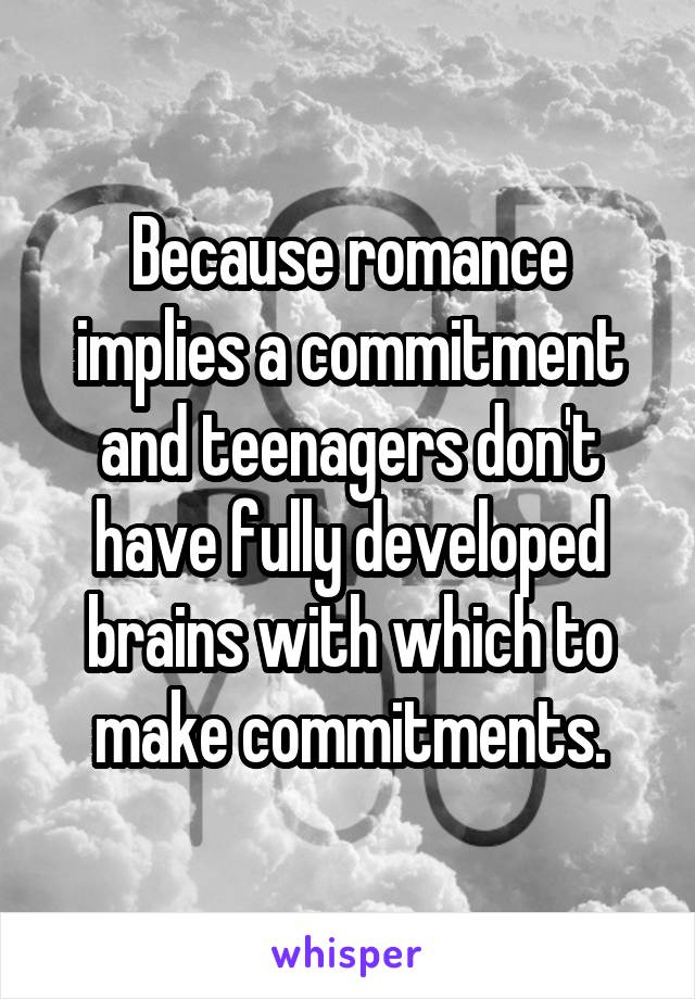 Because romance implies a commitment and teenagers don't have fully developed brains with which to make commitments.
