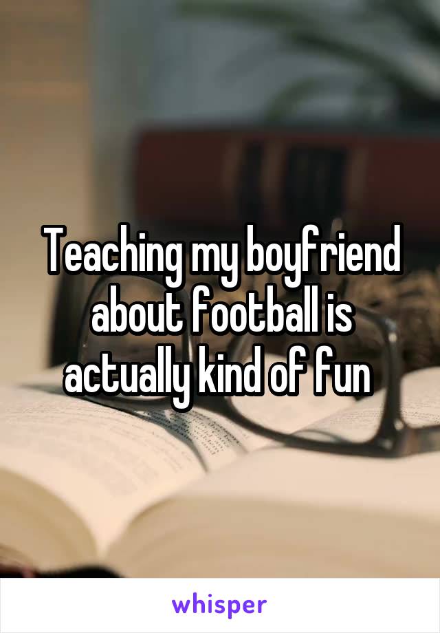 Teaching my boyfriend about football is actually kind of fun 