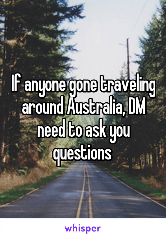 If anyone gone traveling around Australia, DM need to ask you questions 