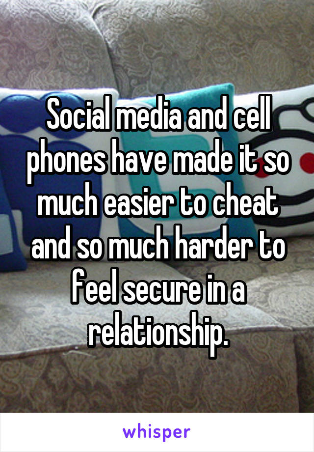 Social media and cell phones have made it so much easier to cheat and so much harder to feel secure in a relationship.