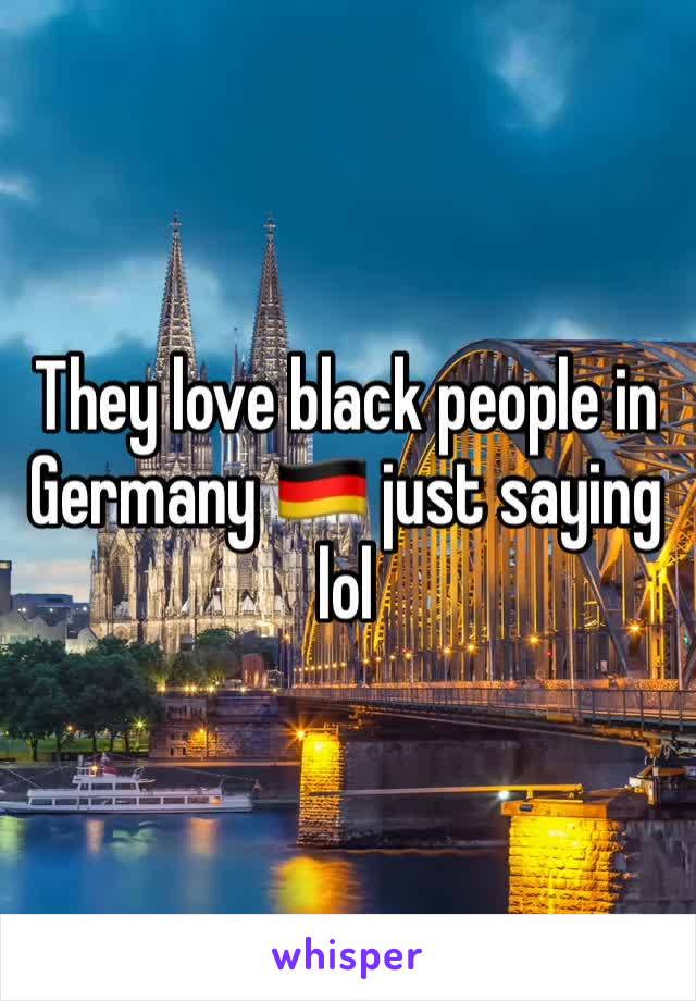 They love black people in Germany 🇩🇪 just saying lol