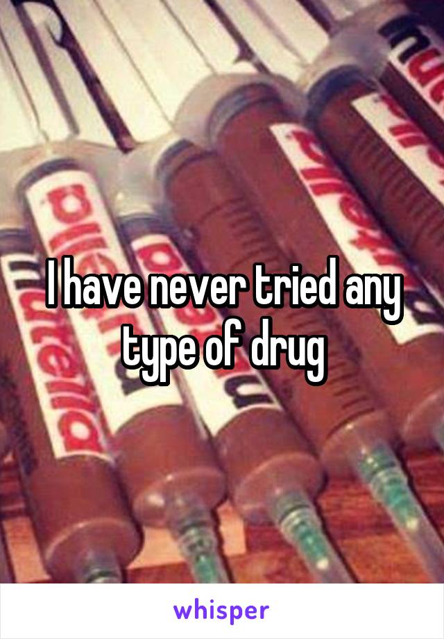 I have never tried any type of drug
