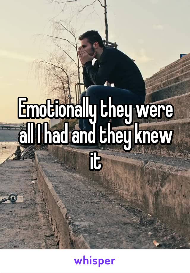 Emotionally they were all I had and they knew it