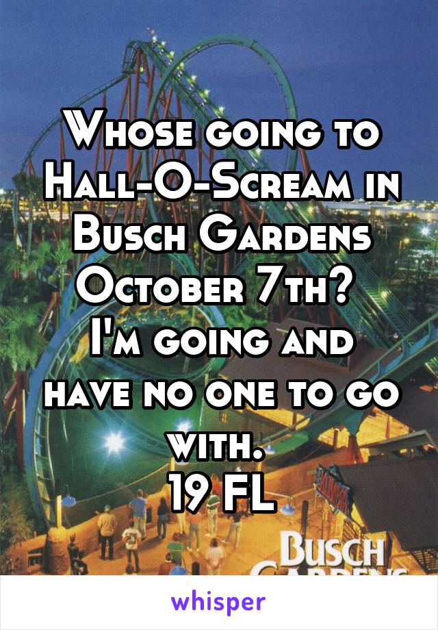 Whose going to Hall-O-Scream in Busch Gardens October 7th? 
I'm going and have no one to go with. 
19 FL