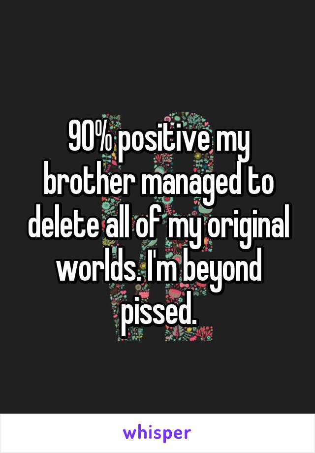 90% positive my brother managed to delete all of my original worlds. I'm beyond pissed.