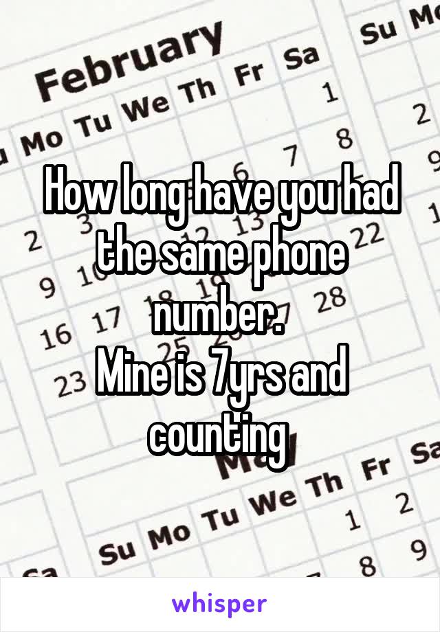 How long have you had the same phone number. 
Mine is 7yrs and counting 
