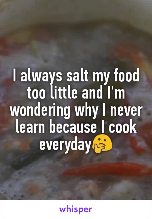 I always salt my food too little and I'm wondering why I never learn because I cook everyday🤔