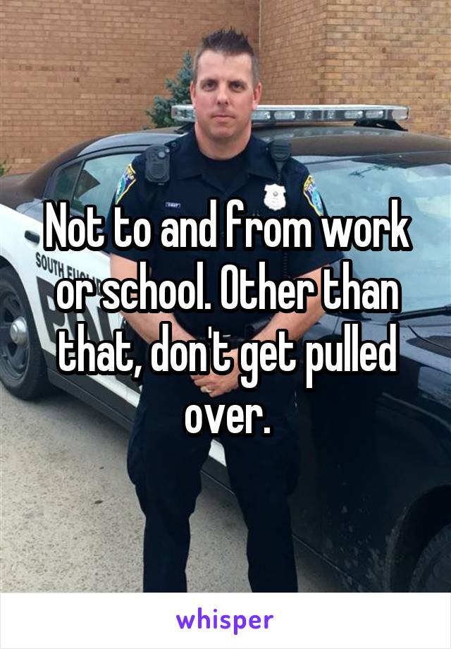 Not to and from work or school. Other than that, don't get pulled over.