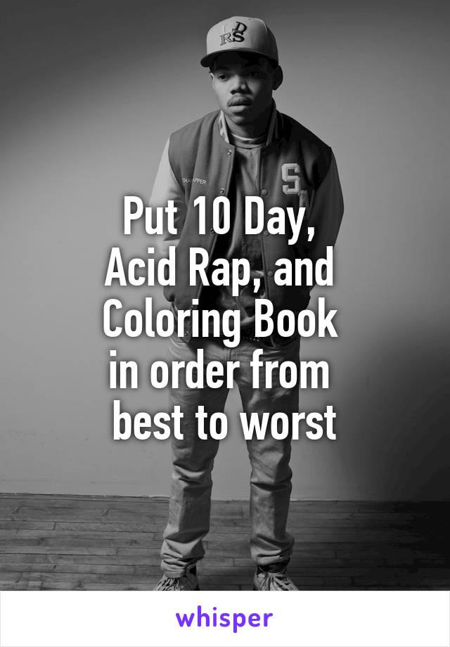 Put 10 Day, 
Acid Rap, and 
Coloring Book 
in order from 
best to worst