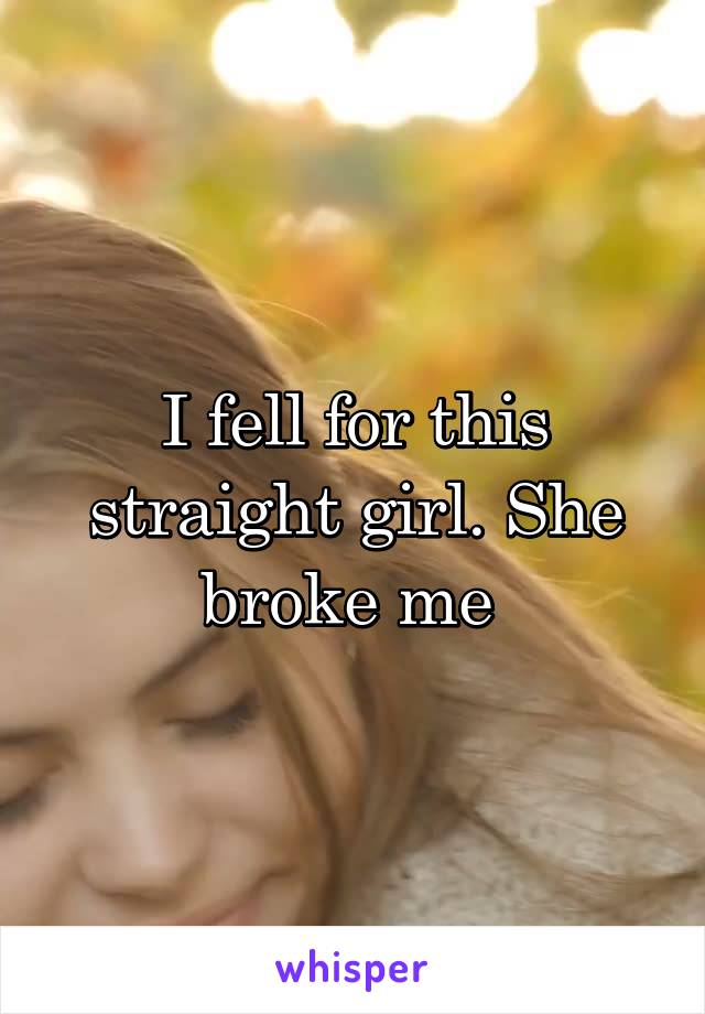 I fell for this straight girl. She broke me 