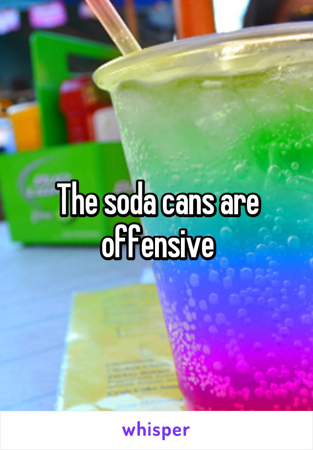 The soda cans are offensive