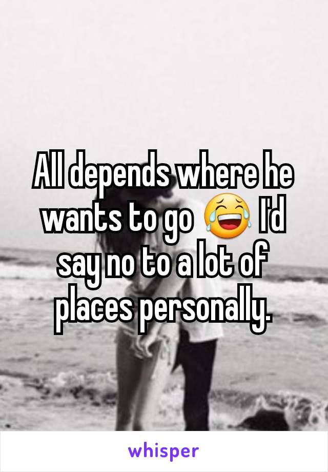 All depends where he wants to go 😂 I'd say no to a lot of places personally.