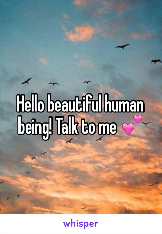 Hello beautiful human being! Talk to me 💕