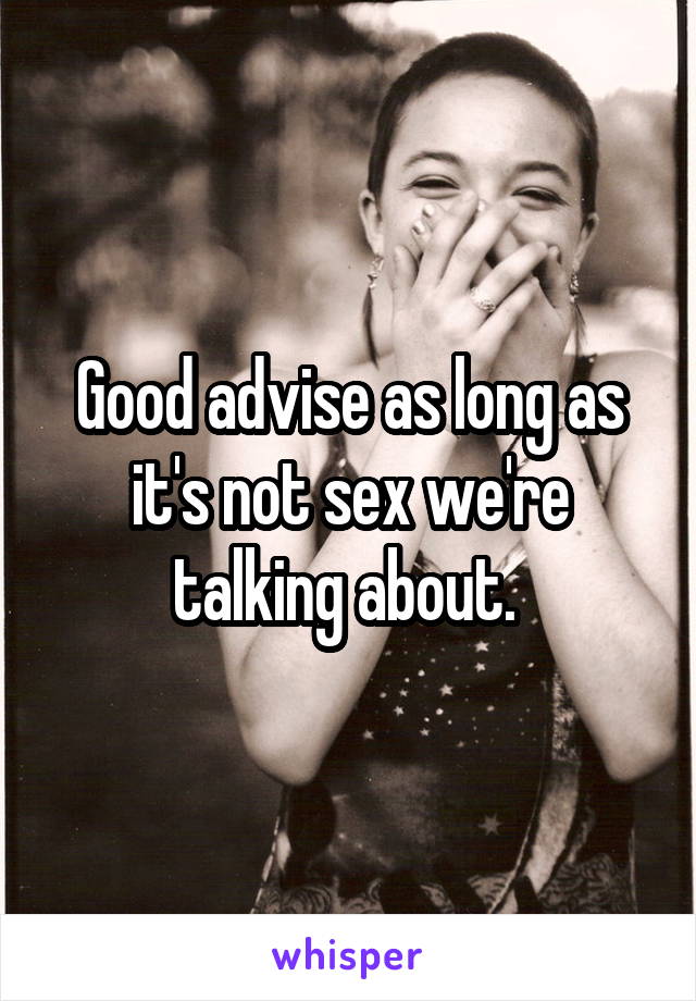 Good advise as long as it's not sex we're talking about. 