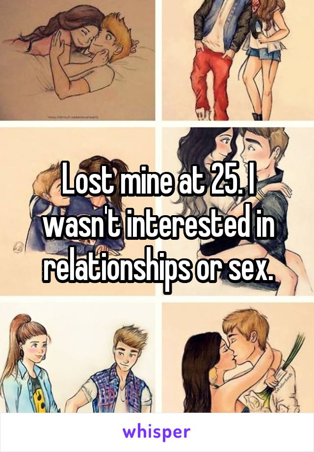 Lost mine at 25. I wasn't interested in relationships or sex.