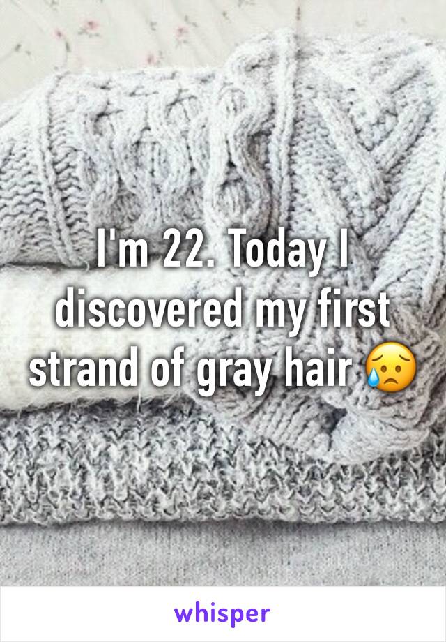 I'm 22. Today I discovered my first strand of gray hair 😥